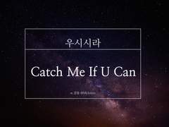 [우시시라] Catch Me If U Can
