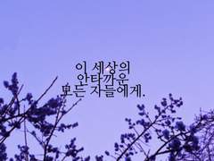 이 세상의 모든 안타까운 이들에게.