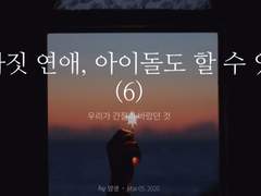 그까짓 연애, 아이돌도 할 수 있다 (6)