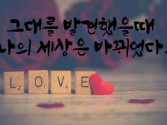 그대를 발견했을때 나의 세상은 바뀌었다.