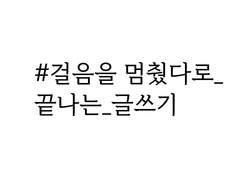 #걸음을 멈췄다로_끝나는_글쓰기