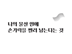 나의 물살 안에 손가락을 찔러 넣는다는 것