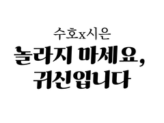 [수호시은] 놀라지마세요, 귀신입니다 (완)