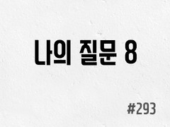 [6부] #293 나의 질문 8