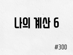 [6부] #300 나의 계산 6