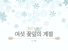 [시나리오] 여섯 꽃잎의 계절