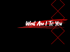 What Am I To You +