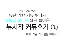 뉴단 오타쿠가 뉴단 기반 커뮤 뛰다가 과몰입 오타쿠 돼서 돌아온 뉴시작 커뮤후기