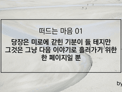 당장은 미로에 갇힌 기분이 들 테지만 그것은 그냥 다음 이야기로 흘러가기 위한 한 페이지일 뿐