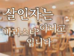 [뜰팁 중편] 외전 + 후기. 살인자는 아니고 바리스타 입니다.