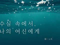 [嶺炎] 수심 속에서, 나의 여신에게