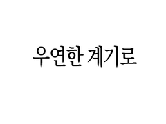 우연한 계기로 :: INFO