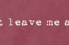 Don’t leave me alone.