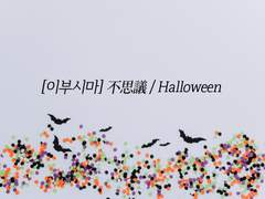 [이부시마] 不思議/Halloween