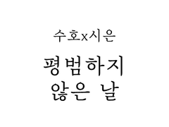 [수호시은] 평범하지 않은 날
