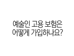 예술인 고용보험은 어떻게 가입하나요?