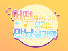 「 어떤 세상이라도 우리는 만났을 거야」