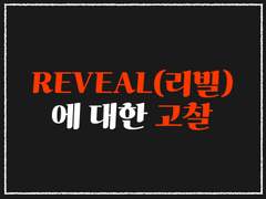 REVEAL(리빌)에 대한 고찰