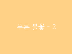 제6장. 박선달전 上(3) : 푸른 불꽃 - 2