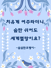 치유계 여주라더니, 숨만 쉬어도 세계멸망이요?