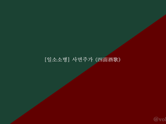 [일소소병] 사면주가 (四面酒歌)