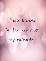 Your hands in the holes of my sweater