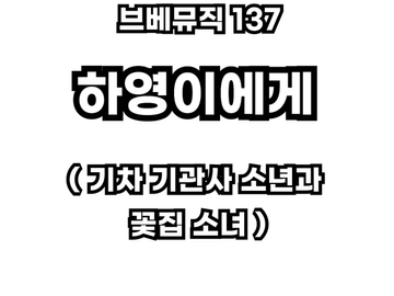 브베뮤직 137 - 하영이에게 (기차 기관사 소년과 꽃집 소녀)