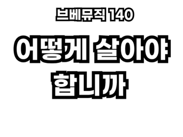 브베뮤직 140 - 어떻게 살아야 합니까
