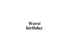Worst birthday