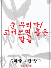 우리말 보관 창고 - 순 우리말/고쳐쓰면 좋은 말들