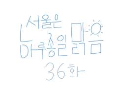 36화 - 서울은 하루종일 맑음