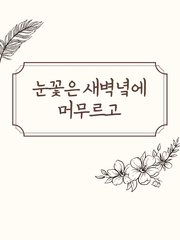 GL / 눈꽃은 새벽녘에 머무르고