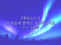 [에피소드1.저 하늘에 펼쳐진 오로라보다도]
