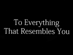 To Everything That Resembles You