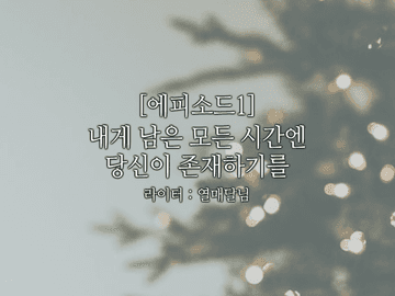 [에피소드1.내게 남은 모든 시간엔 당신이 존재하기를]