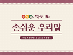 [하루 15분 손쉬운 우리말] #02 받침에도 눈길을 좀 줘 봅시다.
