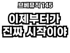 브베뮤직 145 - 이제부터가 진짜 시작이야