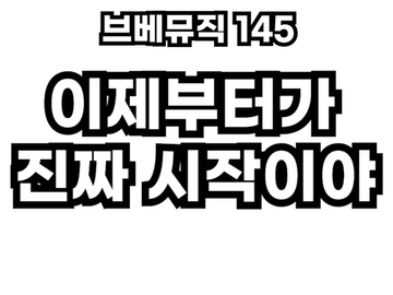 브베뮤직 145 - 이제부터가 진짜 시작이야