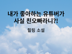 내가 좋아하는 유튜버가 사실 친오빠라니?! 3편