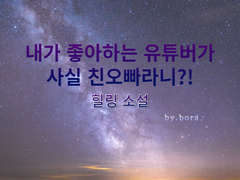 내가 좋아하는 유튜버가 사실 친오빠라니?! 14편