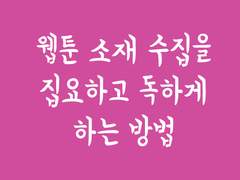 웹툰 소재 수집을 집요하고 독하게 하는 방법