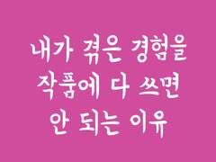 내가 겪은 경험을 작품에 다 쓰면 안 되는 이유