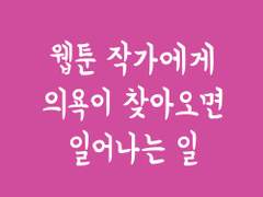 웹툰 작가에게 의욕이 찾아오면 일어나는 일