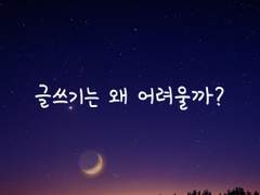 글쓰기는 왜 어렵다고 느껴질까?