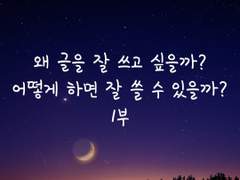 왜 글을 잘 쓰고 싶을까? 어떻게 하면 잘 쓸 수 있을까?_1부