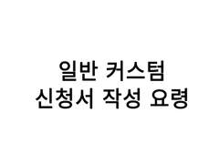 일반 커스텀 신청서 작성 요령